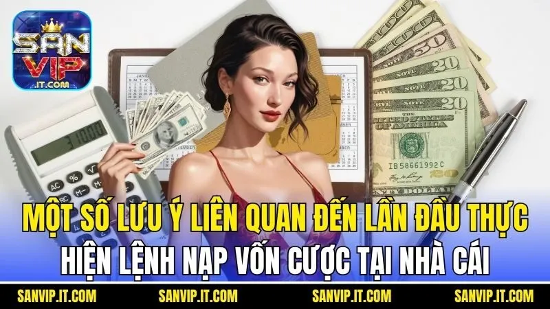 Nạp Tiền Sanvip - Hướng Dẫn Cụ Thể Và Một Số Lưu Ý Khác 7 Một số lưu ý liên quan đến lần đầu thực hiện lệnh nạp vốn cược tại Cổng game