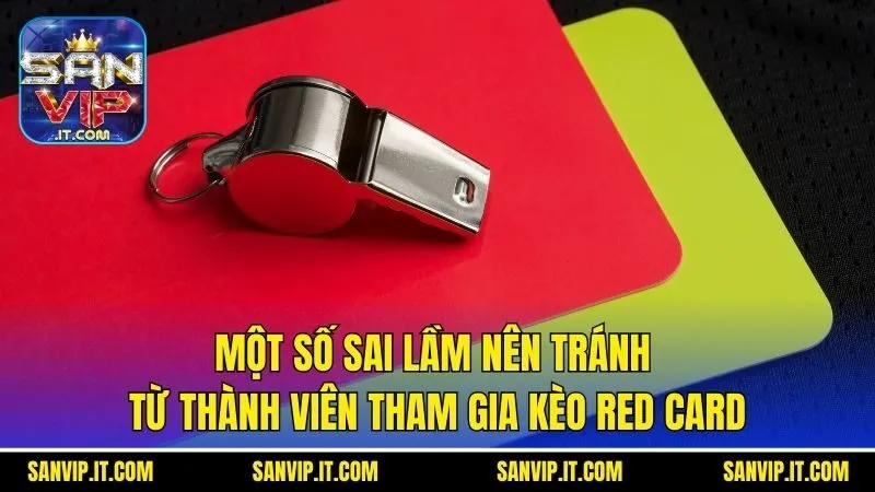Kèo Thẻ Đỏ Là Gì - Ý Nghĩa Và Các Sai Lầm Nên Tránh 2025 7 Một số sai lầm nên tránh từ thành viên tham gia kèo Red Card